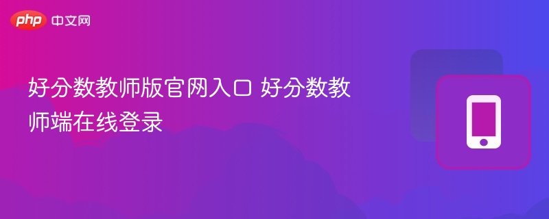 好分数教师版官网入口 好分数教师端在线登录