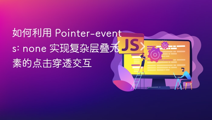 如何利用 Pointer-events: none 实现复杂层叠元素的点击穿透交互