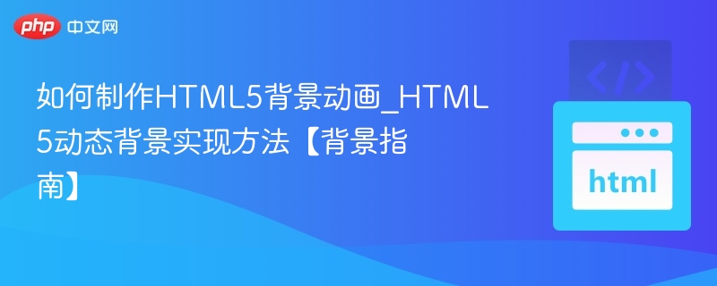 如何制作HTML5背景动画_HTML5动态背景实现方法【背景指南】