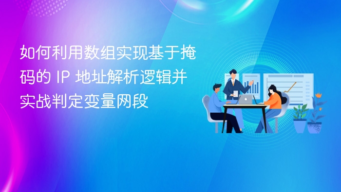 如何利用数组实现基于掩码的 IP 地址解析逻辑并实战判定变量网段
