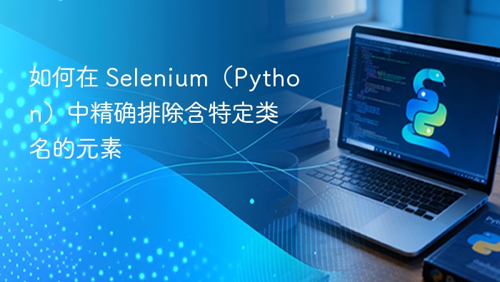 如何在 Selenium（Python）中精确排除含特定类名的元素
