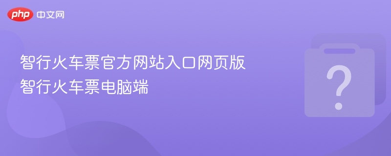 智行火车票官方网站入口网页版 智行火车票电脑端