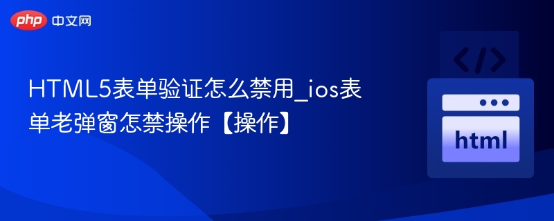 HTML5表单验证怎么禁用_ios表单老弹窗怎禁操作【操作】