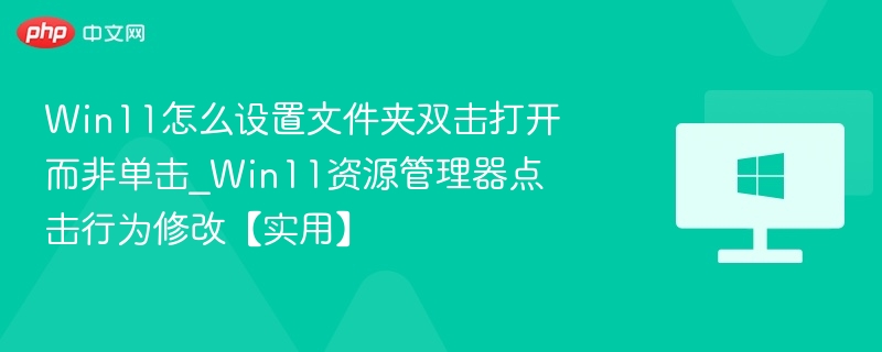 Win11怎么设置文件夹双击打开而非单击_Win11资源管理器点击行为修改【实用】