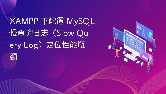 XAMPP 下配置 MySQL 慢查询日志（Slow Query Log）定位性能瓶颈