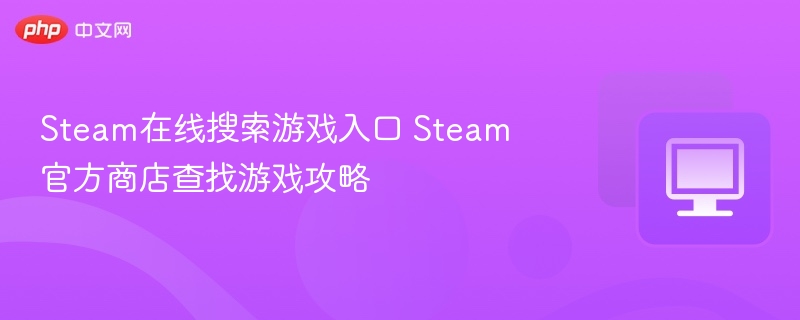 Steam在线搜索游戏入口 Steam官方商店查找游戏攻略