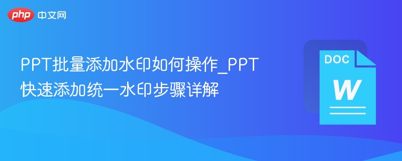 PPT批量添加水印如何操作_PPT快速添加统一水印步骤详解