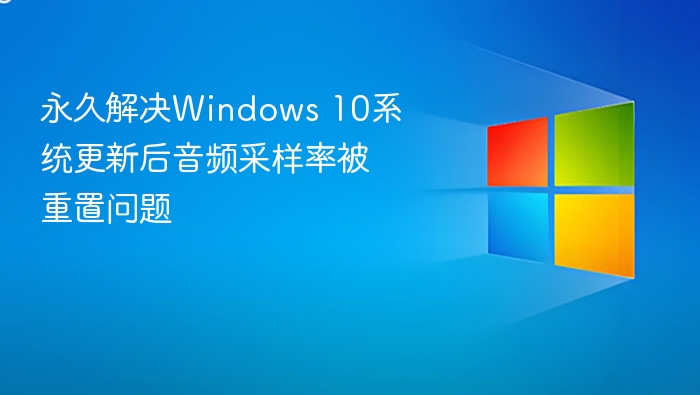 永久解决Windows 10系统更新后音频采样率被重置问题