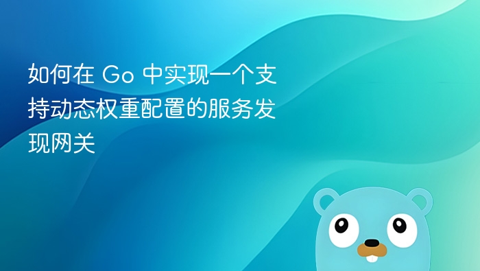 如何在 Go 中实现一个支持动态权重配置的服务发现网关