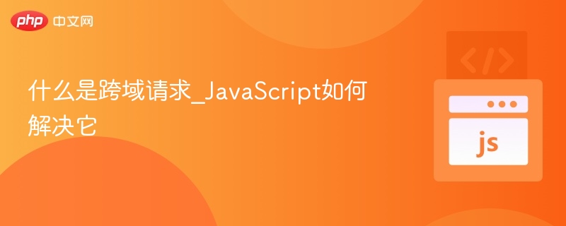 什么是跨域请求_JavaScript如何解决它
