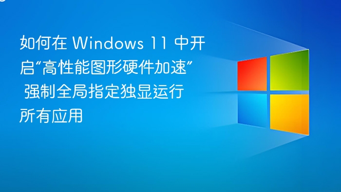 如何在 Windows 11 中开启“高性能图形硬件加速” 强制全局指定独显运行所有应用
