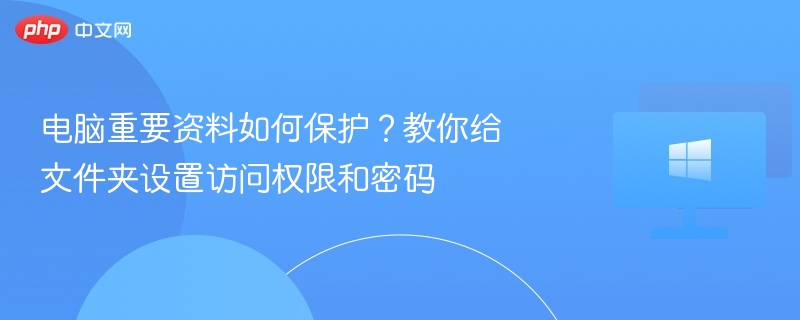 电脑重要资料如何保护？教你给文件夹设置访问权限和密码