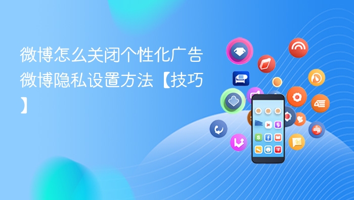 微博怎么关闭个性化广告 微博隐私设置方法【技巧】