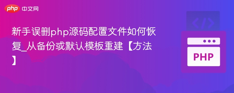 新手误删php源码配置文件如何恢复_从备份或默认模板重建【方法】
