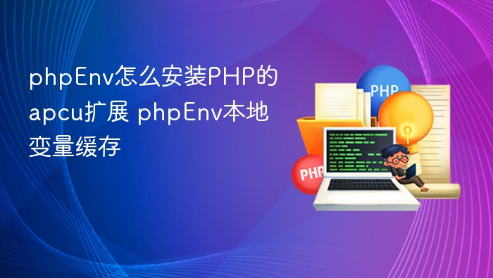 phpEnv怎么安装PHP的apcu扩展 phpEnv本地变量缓存