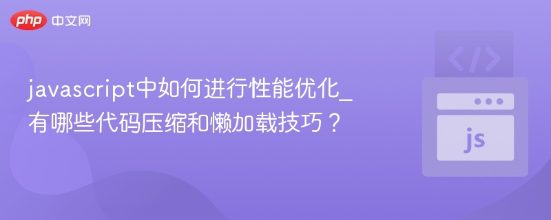javascript中如何进行性能优化_有哪些代码压缩和懒加载技巧?