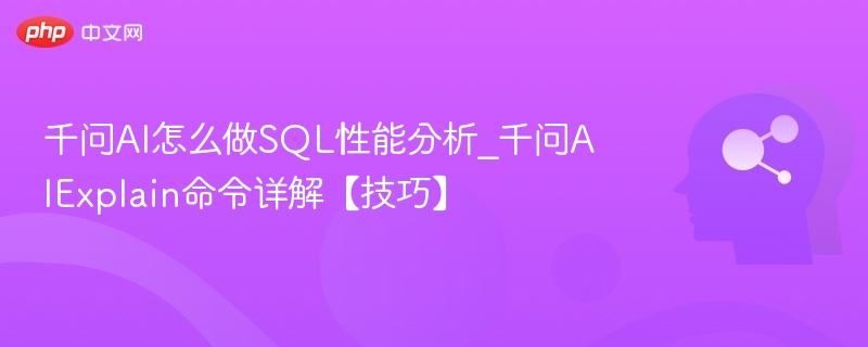 千问AI怎么做SQL性能分析_千问AIExplain命令详解【技巧】