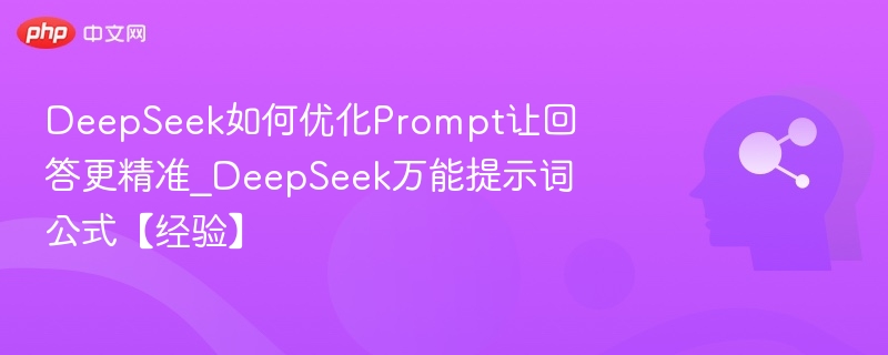 DeepSeek如何优化Prompt让回答更精准_DeepSeek万能提示词公式【经验】