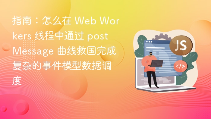 指南：怎么在 Web Workers 线程中通过 postMessage 曲线救国完成复杂的事件模型数据调度