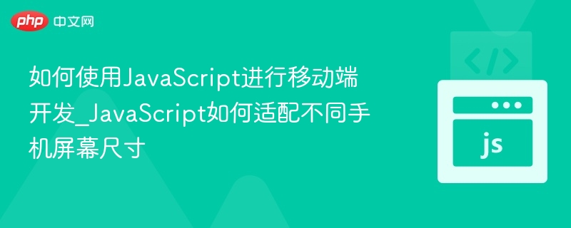 如何使用JavaScript进行移动端开发_JavaScript如何适配不同手机屏幕尺寸