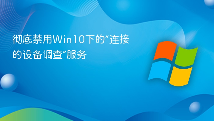 彻底禁用Win10下的“连接的设备调查”服务