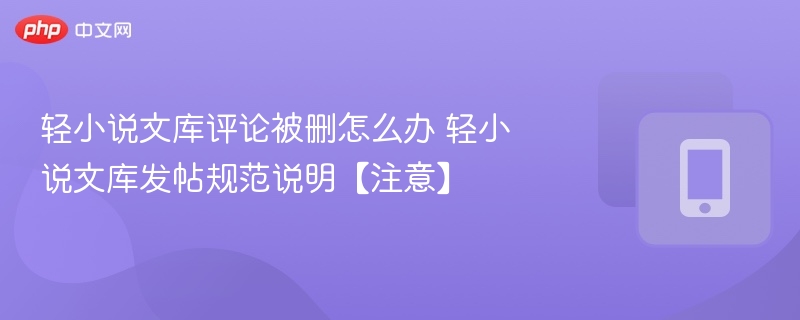 轻小说文库评论被删怎么办 轻小说文库发帖规范说明【注意】