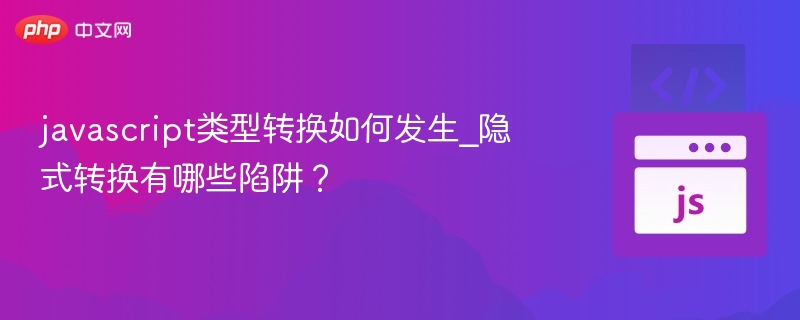 javascript类型转换如何发生_隐式转换有哪些陷阱?