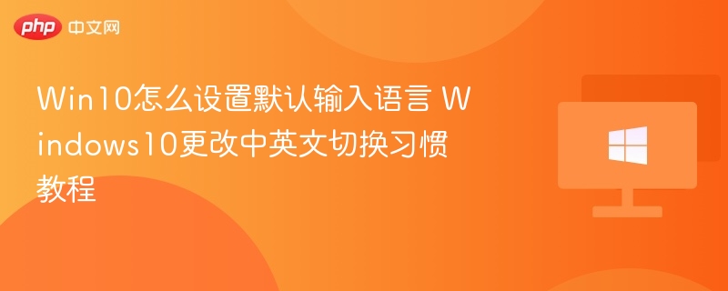 Win10怎么设置默认输入语言 Windows10更改中英文切换习惯教程