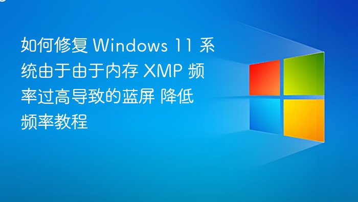如何修复 Windows 11 系统由于由于内存 XMP 频率过高导致的蓝屏 降低频率教程