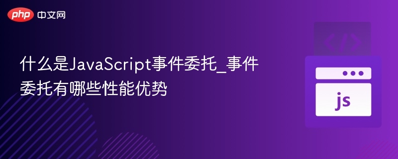 什么是JavaScript事件委托_事件委托有哪些性能优势