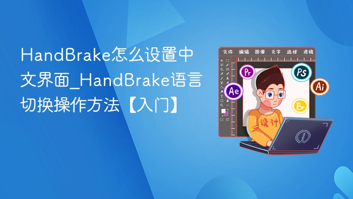 HandBrake怎么设置中文界面_HandBrake语言切换操作方法【入门】