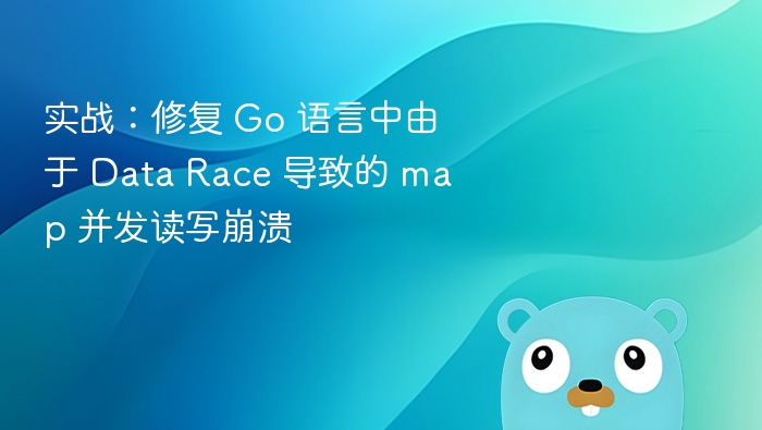 实战:修复 Go 语言中由于 Data Race 导致的 map 并发读写崩溃