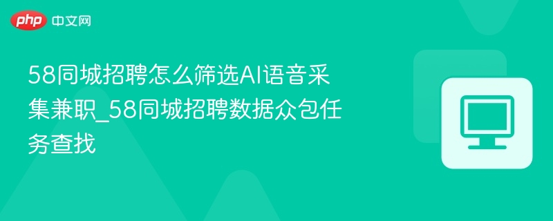 58同城招聘怎么筛选AI语音采集兼职_58同城招聘数据众包任务查找