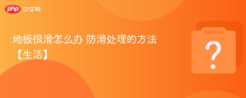 地板很滑怎么办 防滑处理的方法【生活】