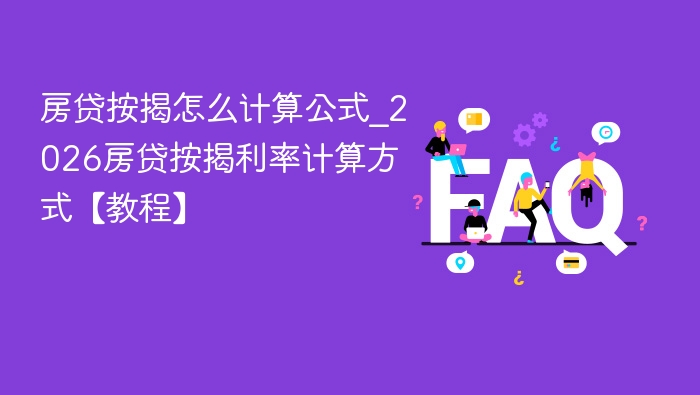 房贷按揭怎么计算公式_2026房贷按揭利率计算方式【教程】