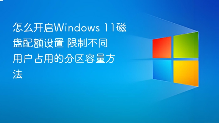 怎么开启Windows 11磁盘配额设置 限制不同用户占用的分区容量方法