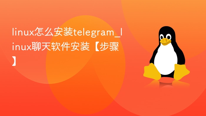 linux怎么安装telegram_linux聊天软件安装【步骤】