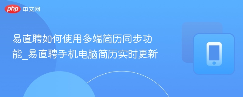 易直聘如何使用多端简历同步功能_易直聘手机电脑简历实时更新