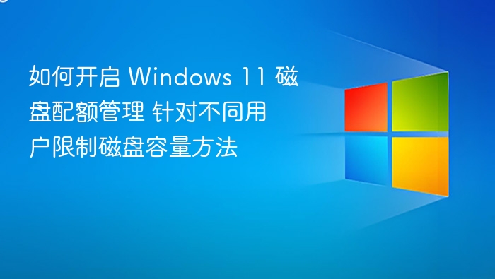 如何开启 Windows 11 磁盘配额管理 针对不同用户限制磁盘容量方法