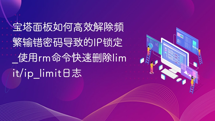 宝塔面板如何高效解除频繁输错密码导致的IP锁定_使用rm命令快速删除limit/ip_limit日志