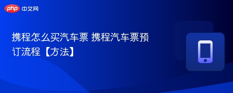 携程怎么买汽车票 携程汽车票预订流程【方法】