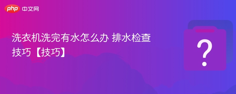 洗衣机洗完有水怎么办 排水检查技巧【技巧】