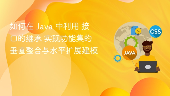 如何在 Java 中利用 接口的继承 实现功能集的垂直整合与水平扩展建模