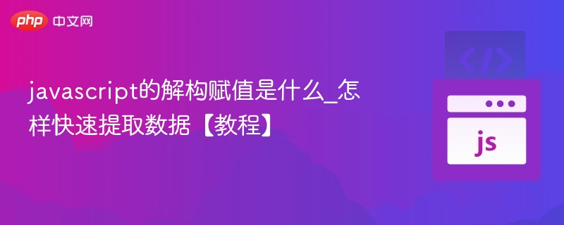 javascript的解构赋值是什么_怎样快速提取数据【教程】