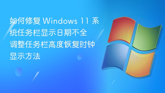 如何修复 Windows 11 系统任务栏显示日期不全 调整任务栏高度恢复时钟显示方法