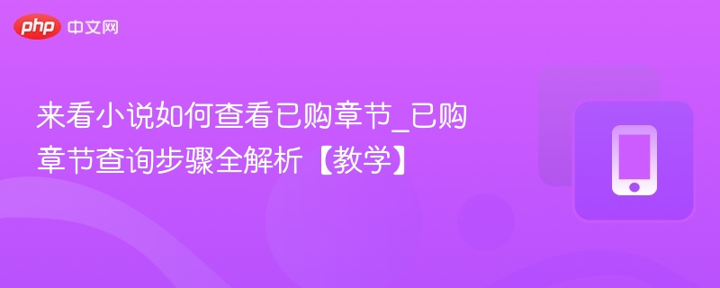 来看小说如何查看已购章节_已购章节查询步骤全解析【教学】