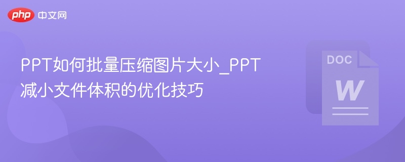 PPT如何批量压缩图片大小_PPT减小文件体积的优化技巧