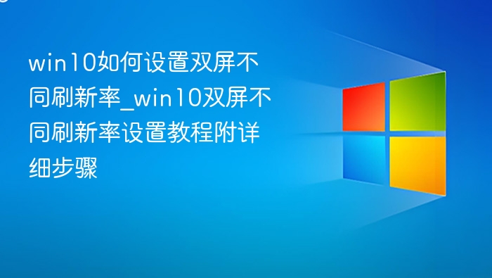 win10如何设置双屏不同刷新率_win10双屏不同刷新率设置教程附详细步骤