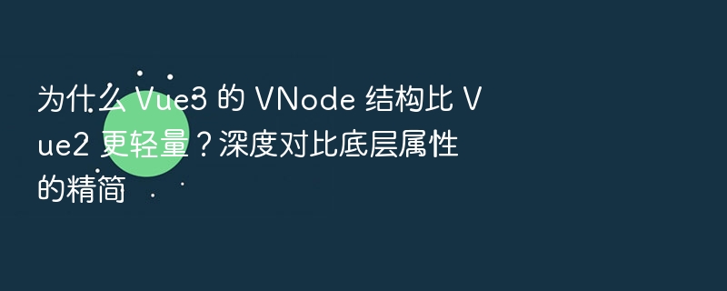 为什么 Vue3 的 VNode 结构比 Vue2 更轻量?深度对比底层属性的精简