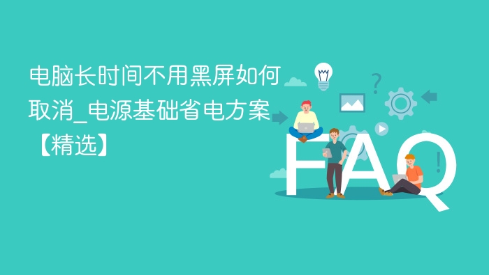 电脑长时间不用黑屏如何取消_电源基础省电方案【精选】